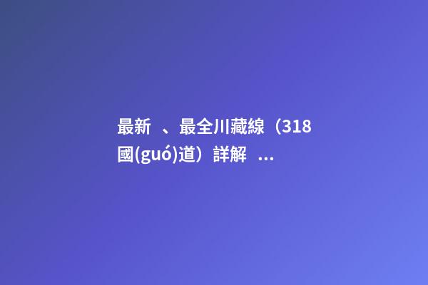 最新、最全川藏線（318國(guó)道）詳解，川藏線自駕游、拼車攻略大全